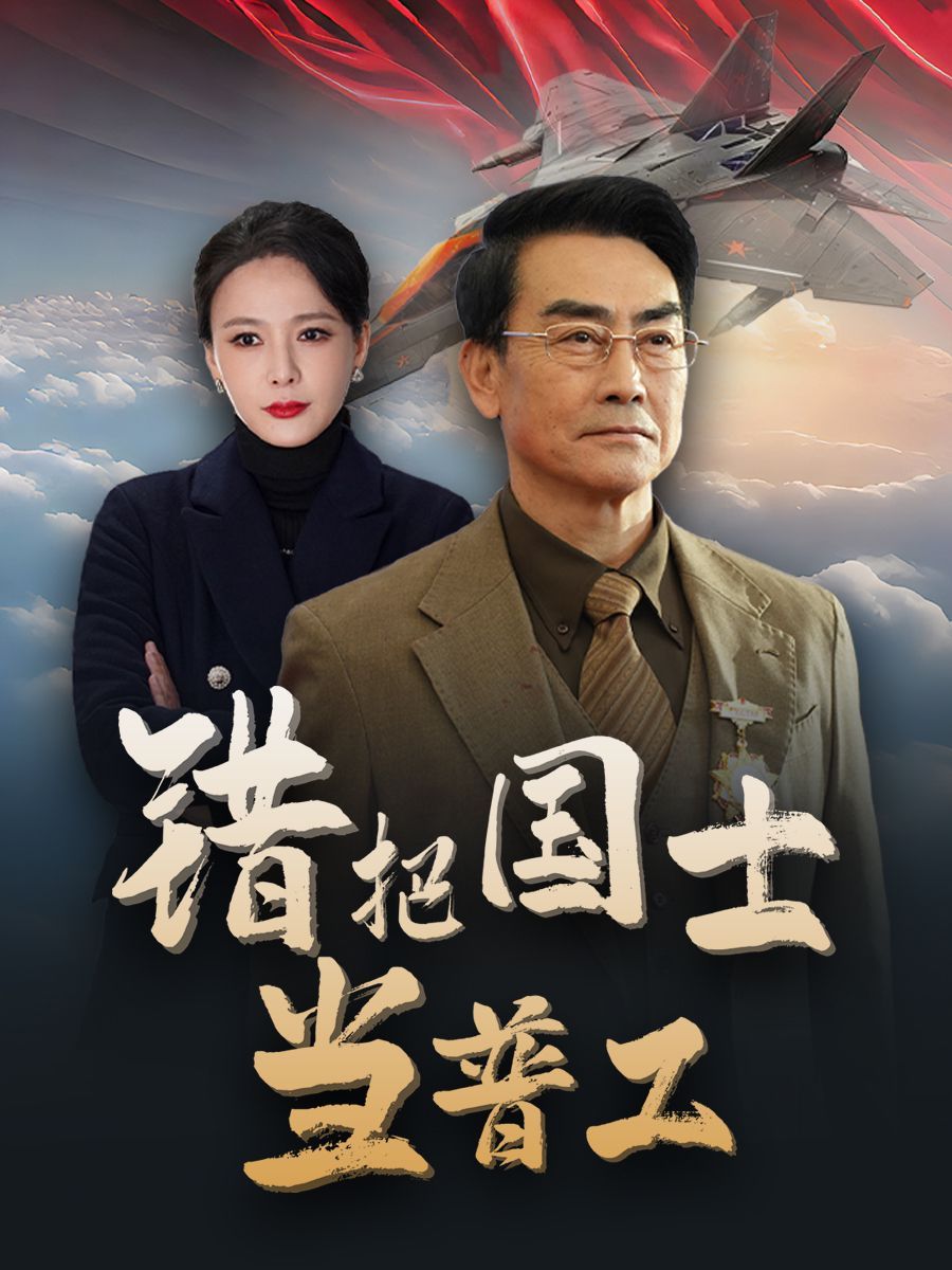 錯把國士當(dāng)普工（為國鑄劍反遭背刺）(全集)