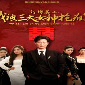 訂婚宴上，我被三大女神搶瘋了（開局訂婚宴，未婚妻棄我而去）(全集)