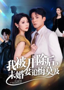 我被開除后，未婚妻追悔莫及(全集)